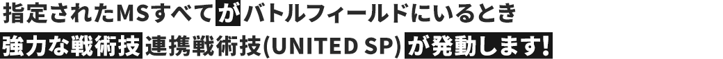 指定されたMSすべてがバトルフィールドにいるとき強力な戦術技連携戦術技(UNITED SP)が発動します！