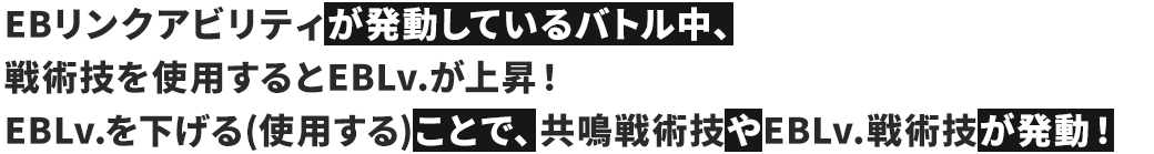 EBリンクアビリティが発動しているバトル中、戦術技を使用するとEBLv.が上昇！EBLv.を下げる(使用する)ことで、共鳴戦術技やEBLv.戦術技が発動！