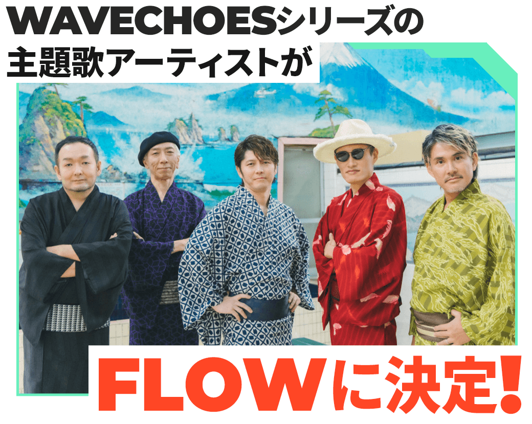 WAVECHOESシリーズの主題歌アーティストがFLOWに決定！