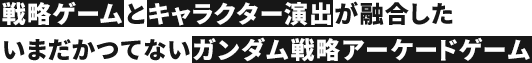 戦略ゲームとキャラクター演出が融合したいまだかつてないガンダム戦略アーケードゲーム